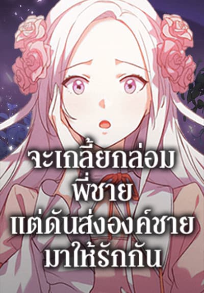 I Tried To Persuade My Brother And He Entrusted The Male Lead To Me จะเกลี้ยกล่อมพี่ชาย แต่ดันส่งองค์ชายมาให้รักกัน