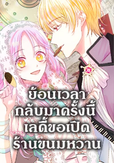 The Returner Lady Opens a Dessert Shop ย้อนเวลากลับมาครั้งนี้ เลดี้ขอเปิดร้านขนมหวาน